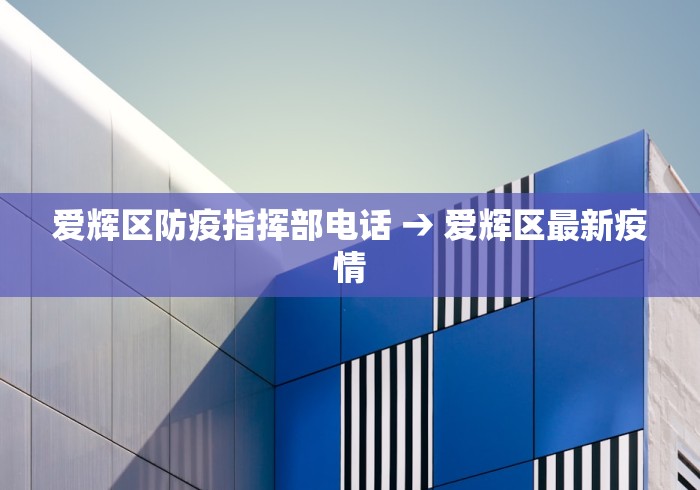 爱辉区防疫指挥部电话 → 爱辉区最新疫情