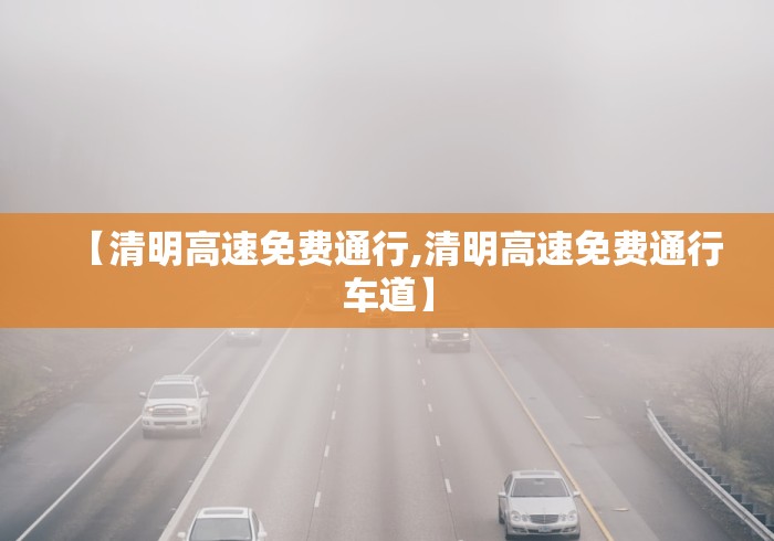 【清明高速免费通行,清明高速免费通行车道】