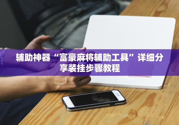 辅助神器“富豪麻将辅助工具	”详细分享装挂步骤教程