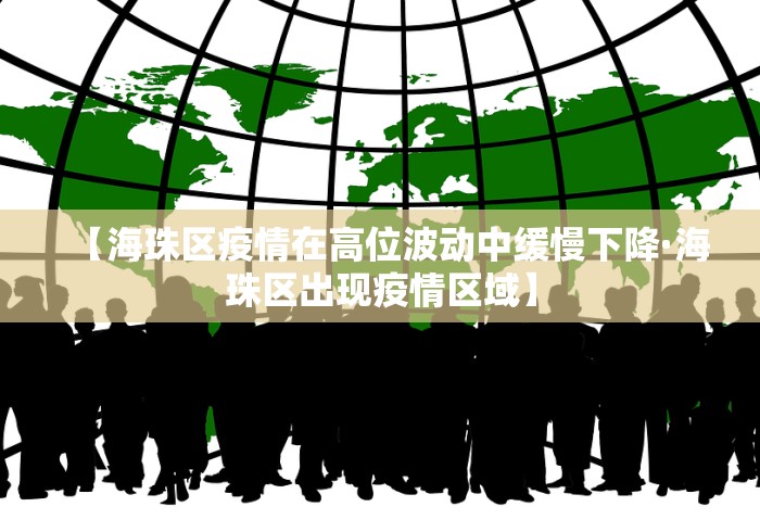 【海珠区疫情在高位波动中缓慢下降·海珠区出现疫情区域】