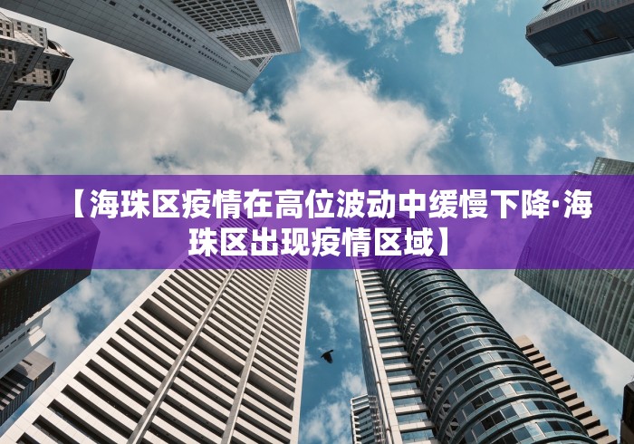 【海珠区疫情在高位波动中缓慢下降·海珠区出现疫情区域】