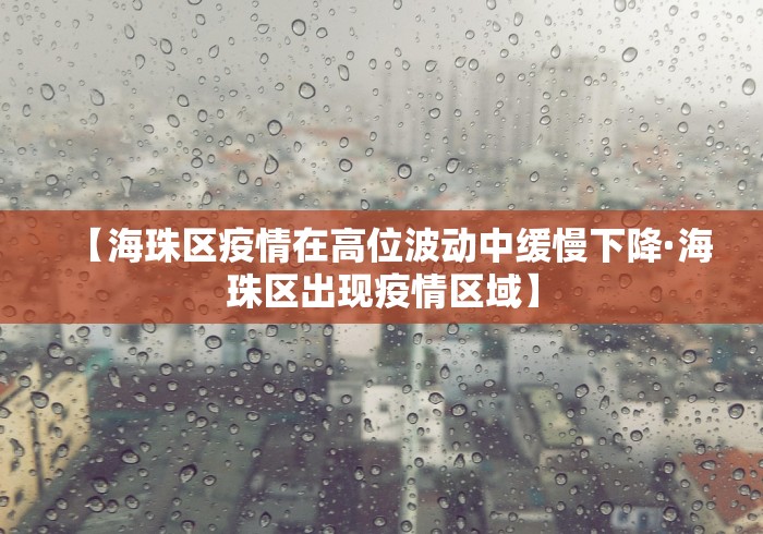 【海珠区疫情在高位波动中缓慢下降·海珠区出现疫情区域】