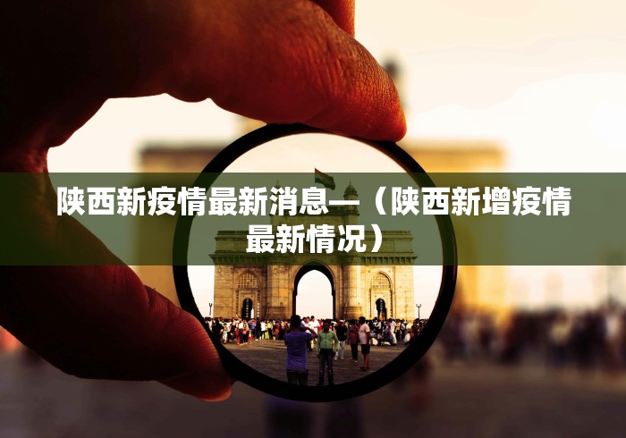陕西新疫情最新消息—（陕西新增疫情最新情况）