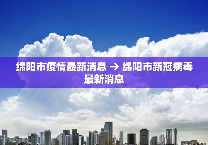 绵阳市疫情最新消息 → 绵阳市新冠病毒最新消息