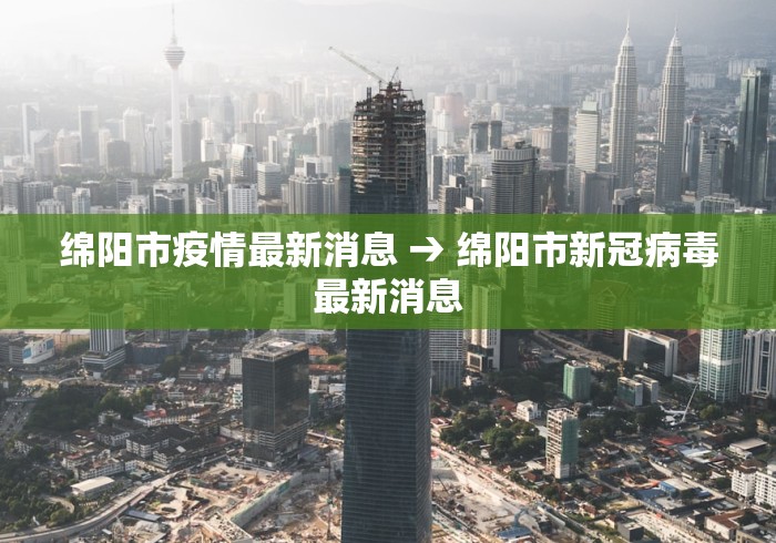 绵阳市疫情最新消息 → 绵阳市新冠病毒最新消息