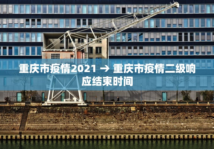 重庆市疫情2021 → 重庆市疫情二级响应结束时间