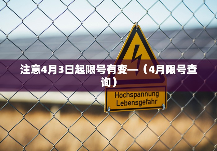 注意4月3日起限号有变—(4月限号查询) 注意4月3日起限号有变—(4月限号查询)