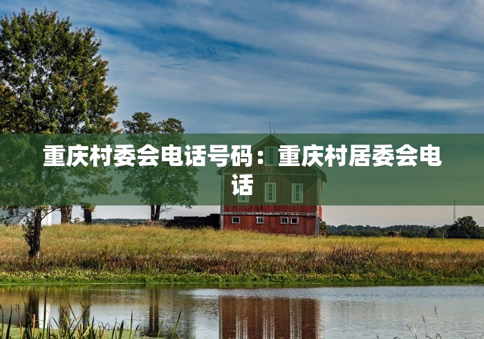 重庆村委会电话号码：重庆村居委会电话