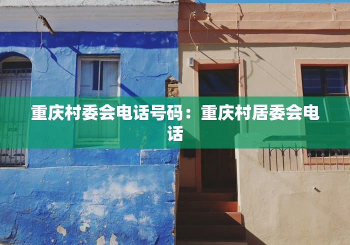 重庆村委会电话号码：重庆村居委会电话