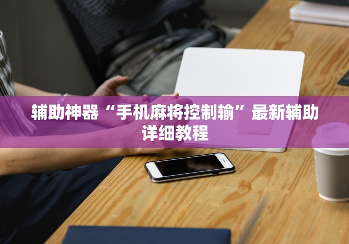辅助神器“手机麻将控制输”最新辅助详细教程