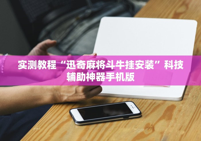 实测教程“迅奇麻将斗牛挂安装	”科技辅助神器手机版