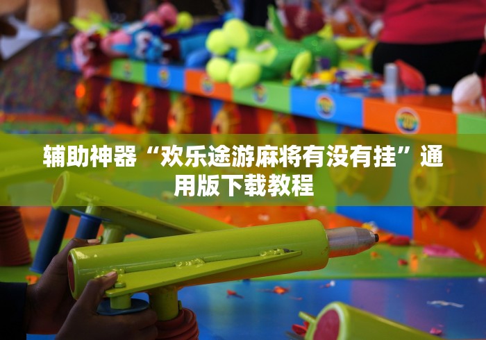 辅助神器“欢乐途游麻将有没有挂	”通用版下载教程