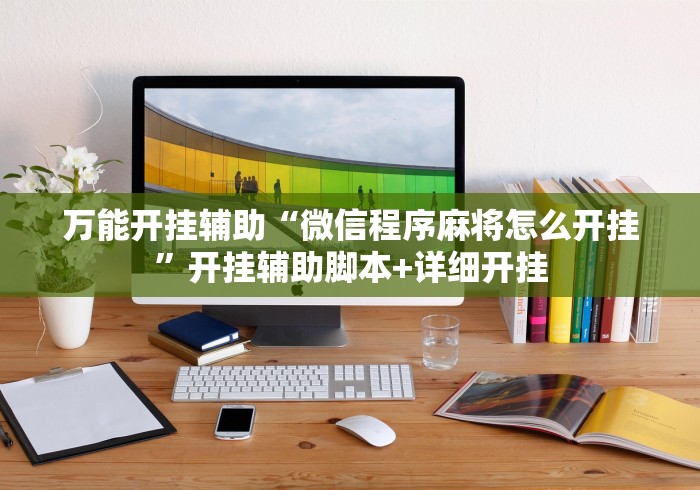 万能开挂辅助“微信程序麻将怎么开挂”开挂辅助脚本+详细开挂
