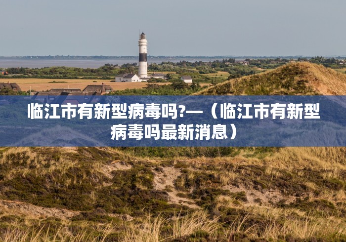 临江市有新型病毒吗?—（临江市有新型病毒吗最新消息）