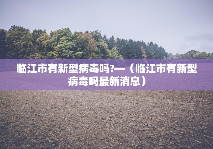 临江市有新型病毒吗?—（临江市有新型病毒吗最新消息）