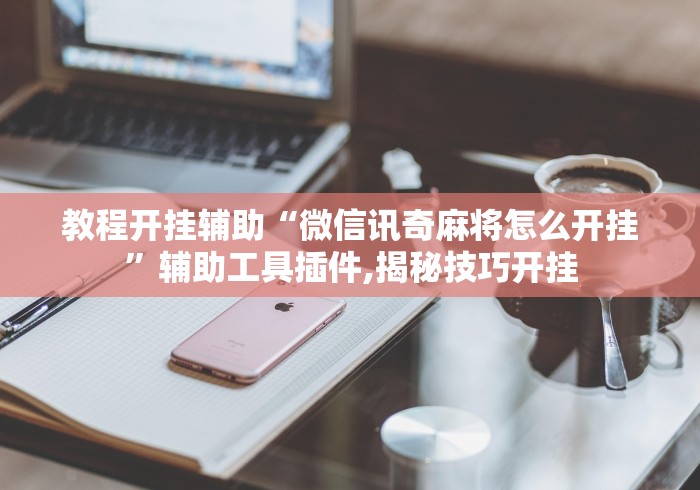 教程开挂辅助“微信讯奇麻将怎么开挂”辅助工具插件,揭秘技巧开挂