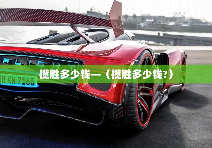揽胜多少钱—(揽胜多少钱?) 揽胜多少钱—(揽胜多少钱?)