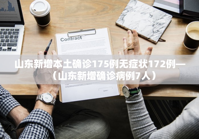 山东新增本土确诊175例无症状172例—（山东新增确诊病例7人）