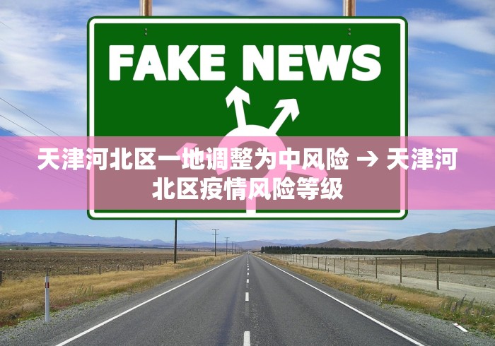 天津河北区一地调整为中风险 → 天津河北区疫情风险等级