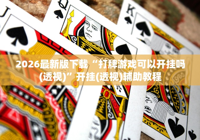 2026最新版下载“打牌游戏可以开挂吗(透视)”开挂(透视)辅助教程