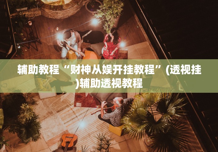 辅助教程“财神从娱开挂教程”(透视挂)辅助透视教程