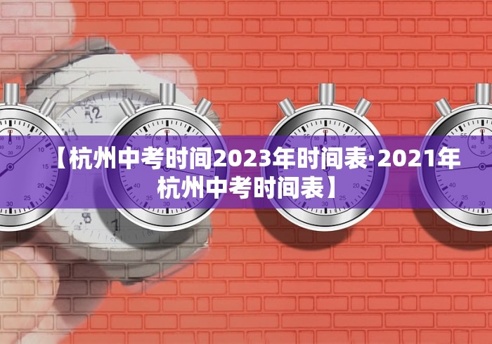 【杭州中考时间2023年时间表·2021年杭州中考时间表】