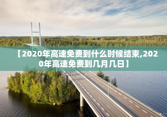 【2020年高速免费到什么时候结束,2020年高速免费到几月几日】