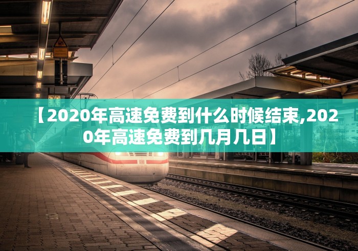 【2020年高速免费到什么时候结束,2020年高速免费到几月几日】