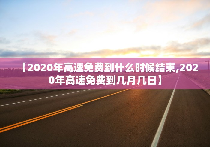 【2020年高速免费到什么时候结束,2020年高速免费到几月几日】