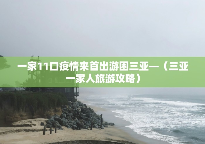 一家11口疫情来首出游困三亚—（三亚一家人旅游攻略）