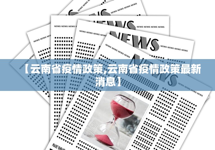 【云南省疫情政策,云南省疫情政策最新消息】 【云南省疫情政策,云南省疫情政策最新消息】