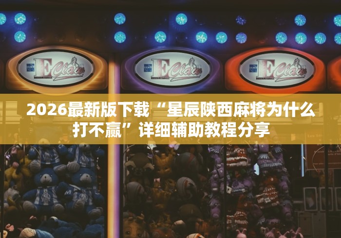 2026最新版下载“星辰陕西麻将为什么打不赢	”详细辅助教程分享