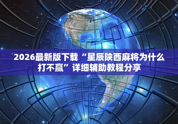 2026最新版下载“星辰陕西麻将为什么打不赢”详细辅助教程分享