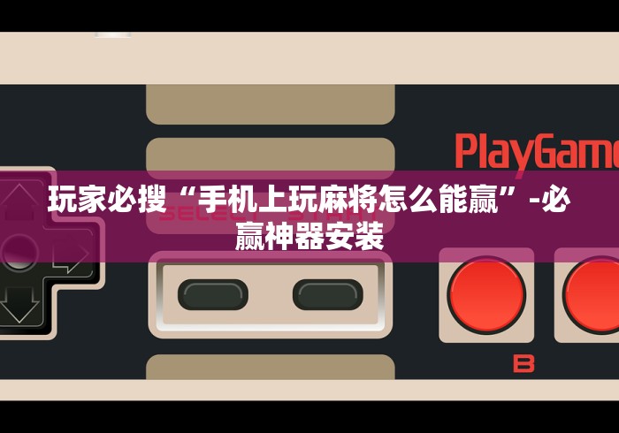玩家必搜“手机上玩麻将怎么能赢”-必赢神器安装