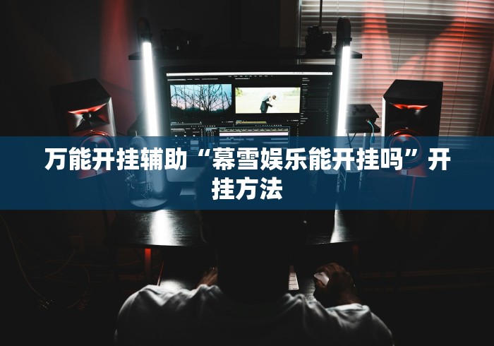 万能开挂辅助“幕雪娱乐能开挂吗”开挂方法