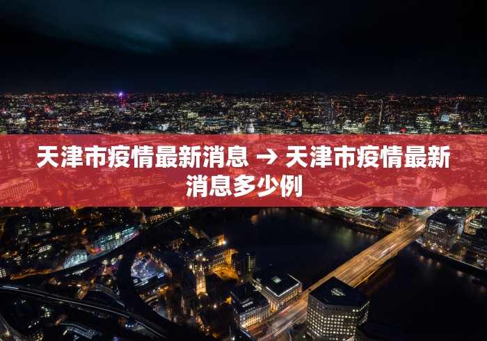 天津市疫情最新消息 → 天津市疫情最新消息多少例
