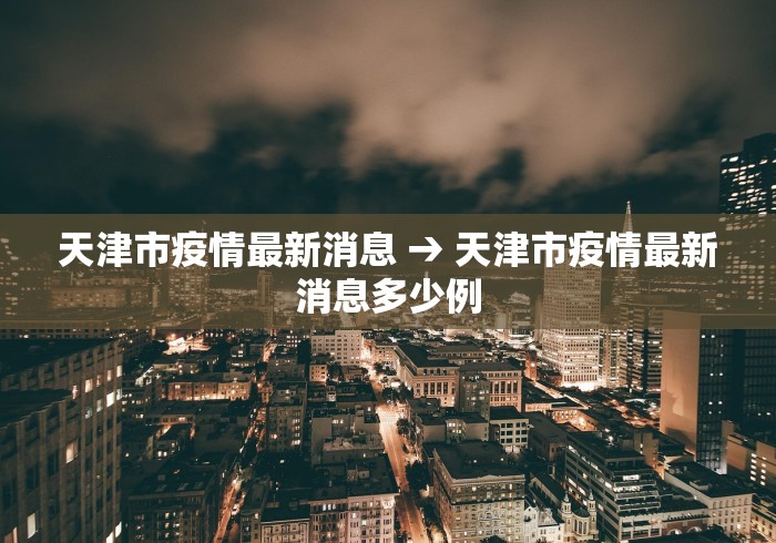天津市疫情最新消息 → 天津市疫情最新消息多少例