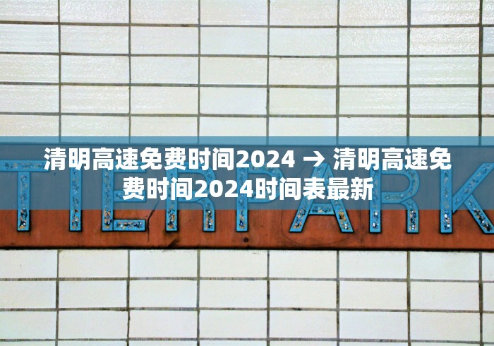 清明高速免费时间2024 → 清明高速免费时间2024时间表最新 清明高速免费时间2024 → 清明高速免费时间2024时间表最新