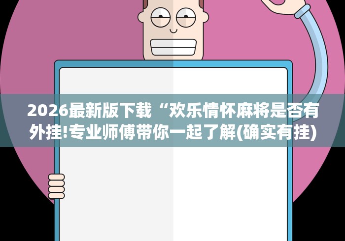 2026最新版下载“欢乐情怀麻将是否有外挂!专业师傅带你一起了解(确实有挂)