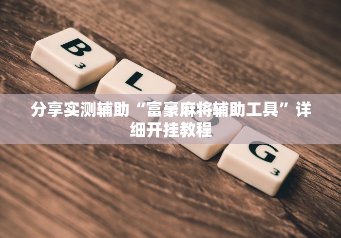 分享实测辅助“富豪麻将辅助工具”详细开挂教程
