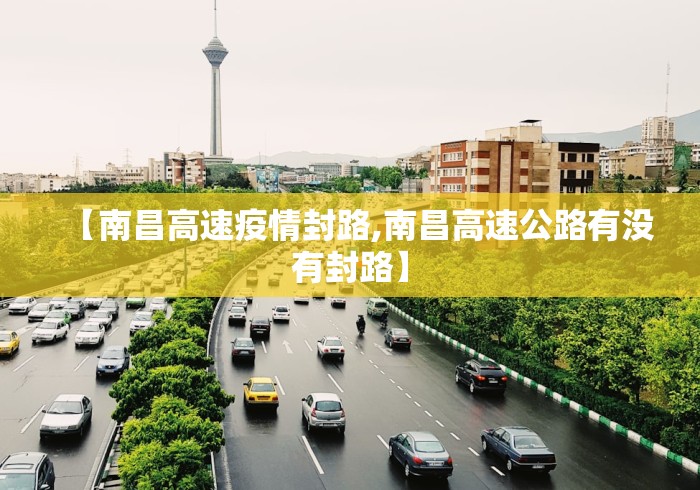 【南昌高速疫情封路,南昌高速公路有没有封路】