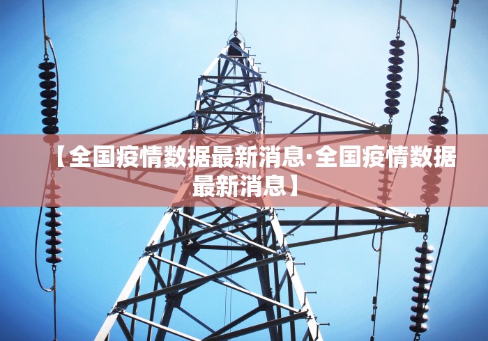 【全国疫情数据最新消息·全国疫情数据最新消息】