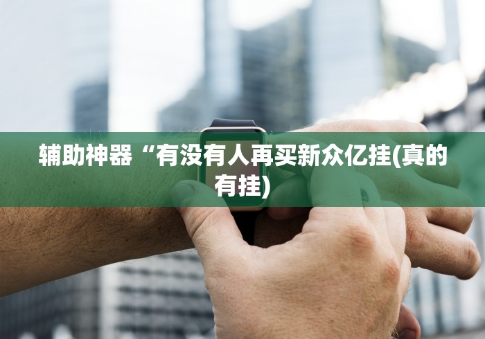 辅助神器“有没有人再买新众亿挂(真的有挂)