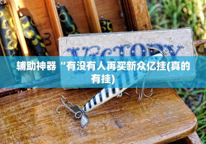 辅助神器“有没有人再买新众亿挂(真的有挂)