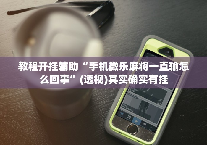 教程开挂辅助“手机微乐麻将一直输怎么回事”(透视)其实确实有挂