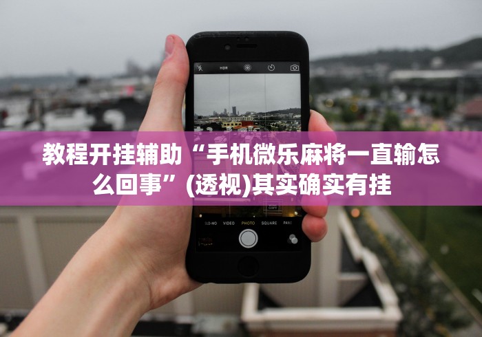 教程开挂辅助“手机微乐麻将一直输怎么回事	”(透视)其实确实有挂