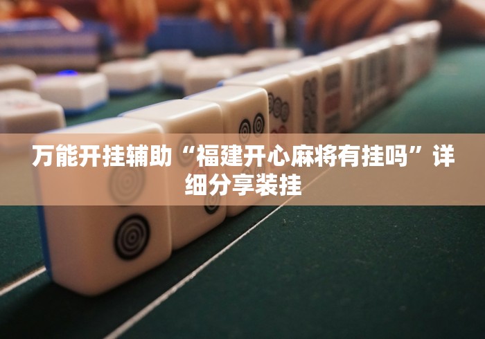 万能开挂辅助“福建开心麻将有挂吗”详细分享装挂