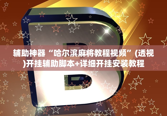 辅助神器“哈尔滨麻将教程视频	”(透视)开挂辅助脚本+详细开挂安装教程