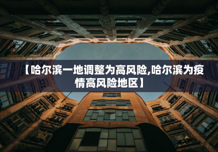 【哈尔滨一地调整为高风险,哈尔滨为疫情高风险地区】