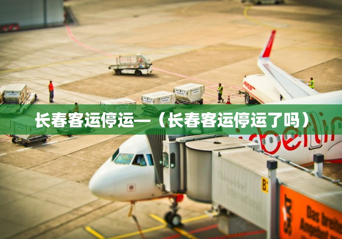 长春客运停运—（长春客运停运了吗）